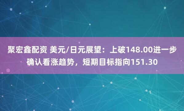 聚宏鑫配资 美元/日元展望：上破148.00进一步确认看涨趋势，短期目标指向151.30