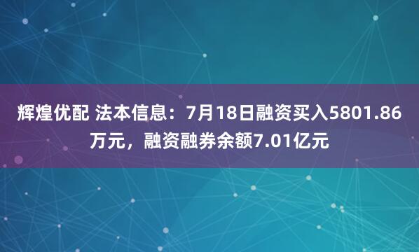 辉煌优配 法本信息：7月18日融资买入5801.86万元，融资融券余额7.01亿元
