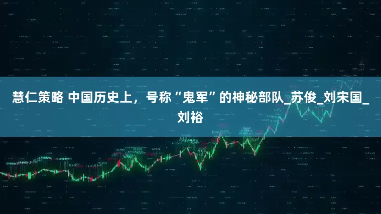 慧仁策略 中国历史上，号称“鬼军”的神秘部队_苏俊_刘宋国_刘裕