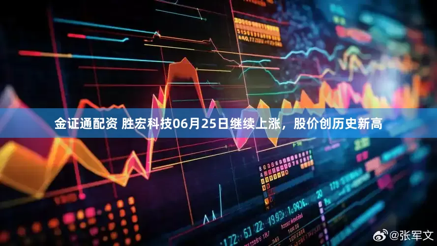 金证通配资 胜宏科技06月25日继续上涨，股价创历史新高