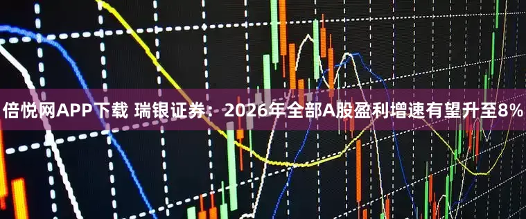 倍悦网APP下载 瑞银证券：2026年全部A股盈利增速有望升至8%