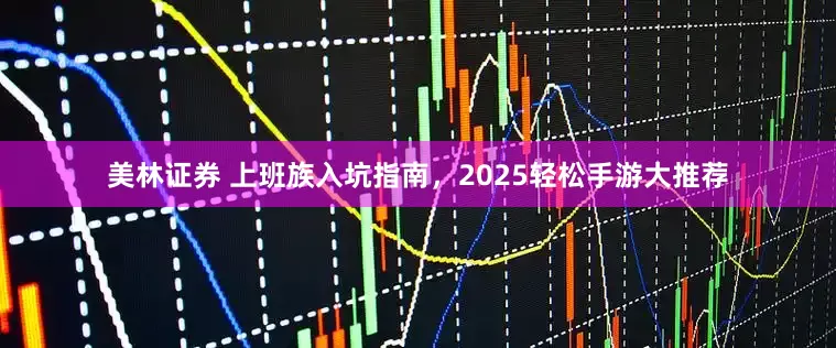 美林证券 上班族入坑指南，2025轻松手游大推荐