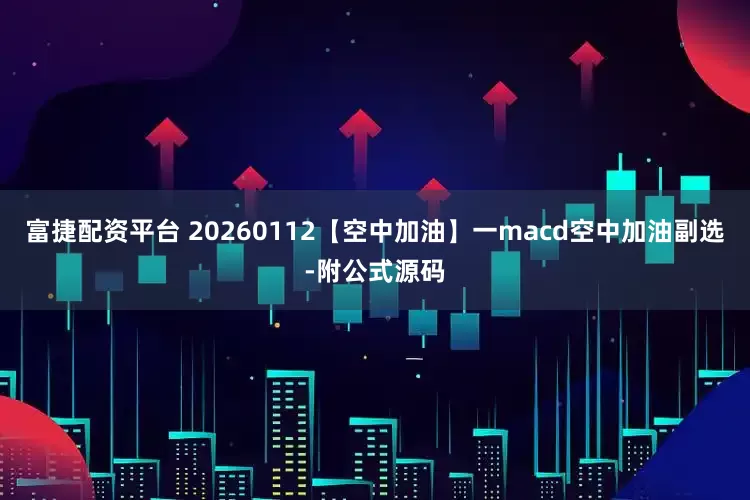 富捷配资平台 20260112【空中加油】一macd空中加油副选-附公式源码