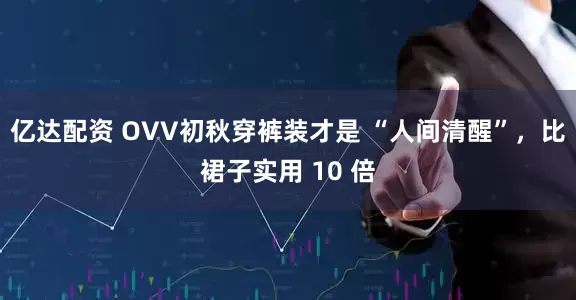 亿达配资 OVV初秋穿裤装才是 “人间清醒”，比裙子实用 10 倍