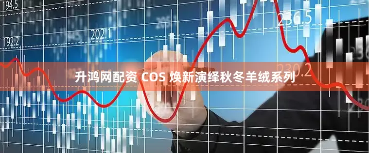升鸿网配资 COS 焕新演绎秋冬羊绒系列