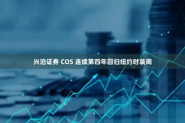 兴泊证券 COS 连续第四年回归纽约时装周